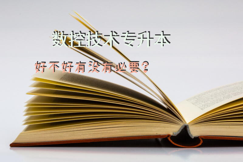 数控技术专升本好不好，有没有必要？