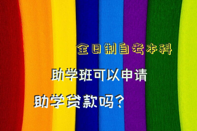 全日制自考本科助学班可以申请助学贷款吗？