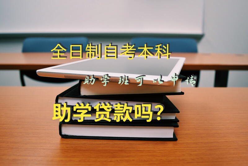 全日制自考本科助学班可以申请助学贷款吗？