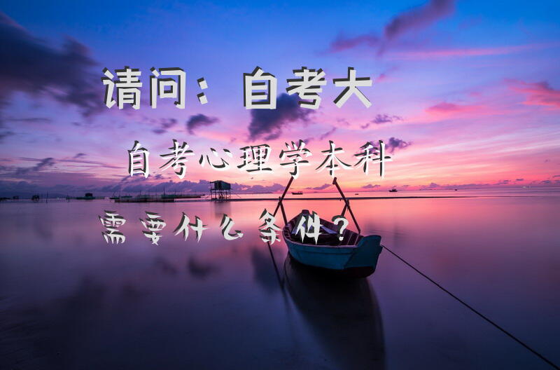 请问：自考(大自考)心理学本科需要什么条件？
