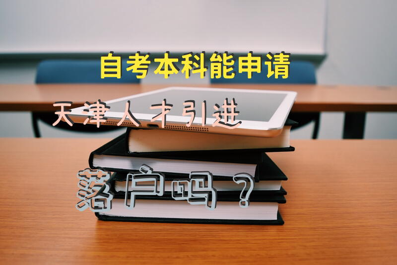 自考本科能申请天津人才引进落户吗？