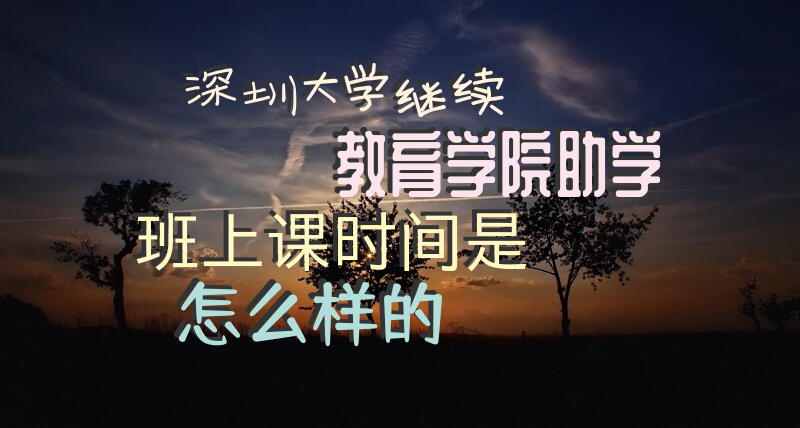 深圳大学继续教育学院助学班上课时间是怎么样的？