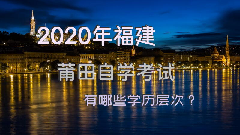 2020年福建莆田自学考试有哪些学历层次？