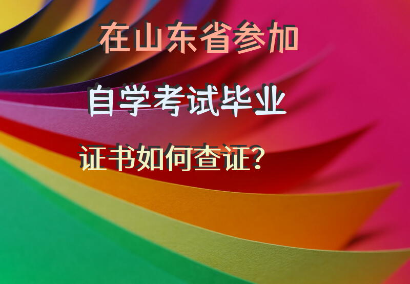 在山东省参加自学考试毕业证书如何查证？