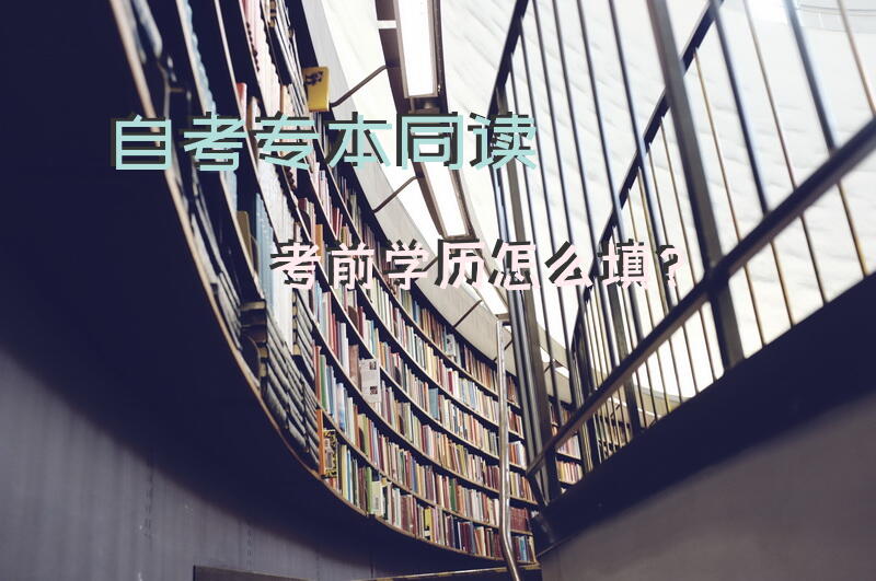 自考专本同读考前学历怎么填？