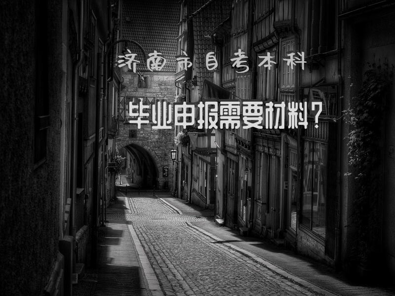 济南市自考本科毕业申报需要材料？