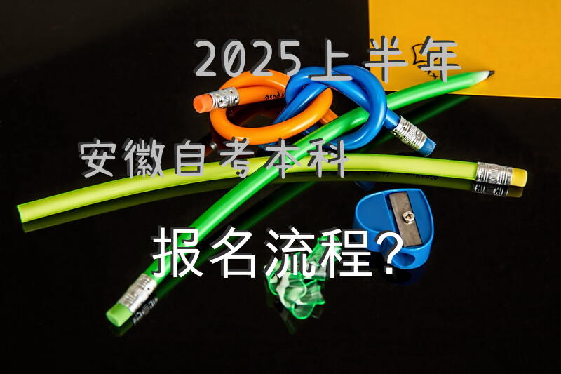 2025上半年安徽自考本科报名流程？